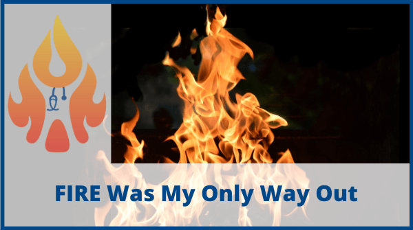 FIRE Was My Only Way Out