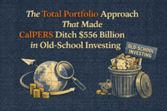 The Total Portfolio Approach That Made CalPERS Ditch $556 Billion in Old-School Investing